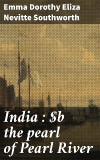 India : the pearl of Pearl River - Emma Dorothy Eliza Nevitte Southworth