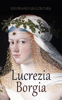 Lucrezia Borgia - Ferdinand Gregorovius