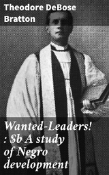 Wanted&mdash;Leaders! : A study of Negro development - Theodore DeBose Bratton