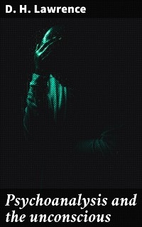 Psychoanalysis and the unconscious - D. H. Lawrence