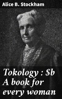 Tokology : A book for every woman - Alice B. Stockham