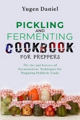 PICKLING AND FERMENTING COOKBOOK FOR PREPPERS: The Art and Science of Fermentation - Yugen Daniel
