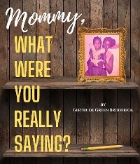 Mommy, What Were You Really Saying? - Gertrude Broderick