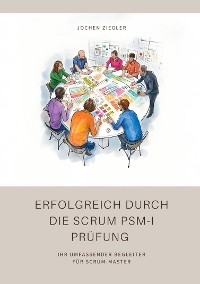 Erfolgreich durch die Scrum PSM-I Prüfung -  Jochen Ziegler
