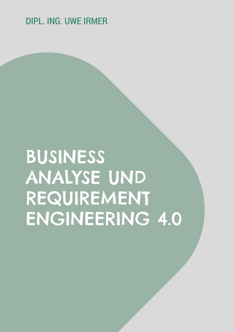 Business Analyse und Requirement Engineering 4.0 -  Uwe Irmer
