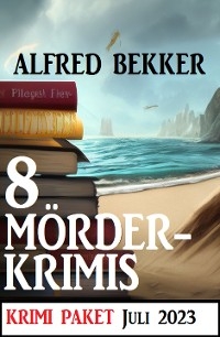 8 M&ouml;rderkrimis Juli 2023: Krimi Paket - Alfred Bekker
