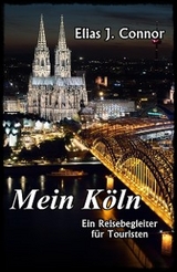 Mein K&ouml;ln - Ein Reisebegleiter f&uuml;r Touristen - Elias J. Connor