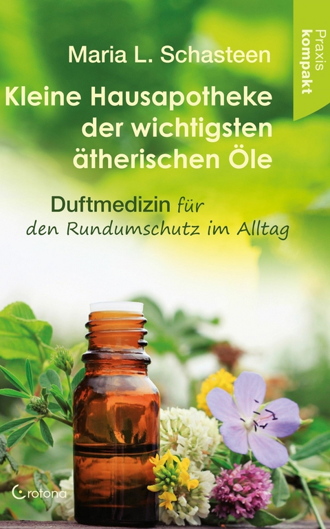 Kleine Hausapotheke der wichtigsten &auml;therischen &Ouml;le. Duftmedizin f&uuml;r den Rundumschutz im Alltag -  Maria L. Schasteen