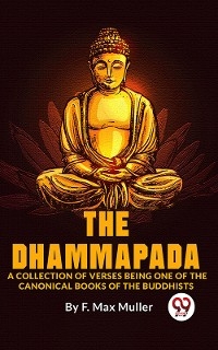 The Dhammapada A Collection Of Verses Being One Of The Canonical Books Of The Buddhists