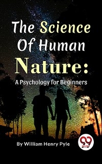 The Science of Human Nature: A Psychology for Beginners - William Henry Pyle