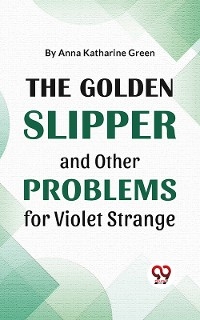 The Golden Slipper And Other Problems For Violet Strange - Anna Katharine Green