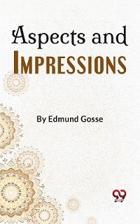 Aspects And Impressions -  Edmund Gosse