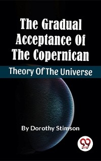 Gradual Acceptance Of The Copernican Theory Of The Universe -  Dorothy Stimson