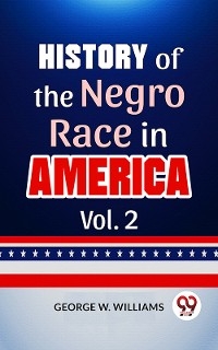History Of The Negro Race In America Vol. 2 - George W. Williams