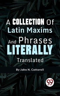 A Collection Of Latin Maxims And Phrases Literally - John N. Cotterell