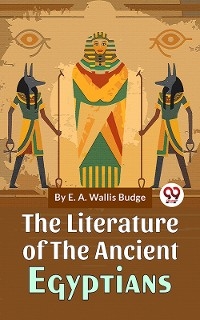 The Literature Of The Ancient Egyptians - E. A. Wallis Budge