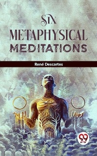 Six Metaphysical Meditations