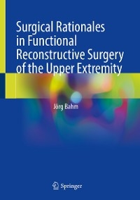 Surgical Rationales in Functional Reconstructive Surgery of the Upper Extremity - J&ouml;rg Bahm