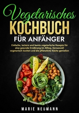 Vegetarisches Kochbuch f&uuml;r Anf&auml;nger -  Marie Neumann