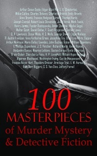 100 Masterpieces of Murder Mystery & Detective Fiction - Fyodor Dostoyevsky, Sinclair Lewis, H. G. Wells, George Orwell, Robert Louis Stevenson, Jules Verne, Mark Twain, Charles Dickens, D. H. Lawrence, Oscar Wilde, Anton Chekhov, Nikolai Gogol, Charlotte Bront&euml;, Emily Bront&euml;, Anne Bront&euml;, Frances Hodgson Burnett, Thomas Hardy, Joseph Conrad, Henry James, Arthur Conan Doyle, Edgar Allan Poe, G. K. Chesterton, Wilkie Collins, Walter Scott, Daniel Defoe, F. Scott Fitzgerald, Edgar Wallace, R. Austin Freeman, Anna Katharine Green, Josephine Tey, Ethel Lina White,  Sapper, Arthur Morrison, Marie Belloc Lowndes, John Buchan, Robert William Chambers, E. Phillips Oppenheim, J. S. Fletcher, Richard Marsh, Annie Haynes, Alexandre Dumas, Maurice Leblanc, Gaston Leroux, &Eacute;mile Gaboriau, Bram Stoker, Sheridan Le Fanu, H. P. Lovecraft, William Hope Hodgson, Algernon Blackwood, Washington Irving, Guy de Maupassant, Frances Noyes Hart, Theodore Dreiser, Armitage Trail, E. W. Hornung, Earl Derr Biggers, S. S. Van Dine, Jeffery Farnol