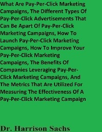 What Are Pay-Per-Click Marketing Campaigns, The Different Types Of Pay-Per-Click Advertisements That Can Be Apart Of Pay-Per-Click Marketing Campaigns, How To Launch Pay-Per-Click Marketing Campaigns, How To Improve Your Pay-Per-Click Marketing Campaigns, And The Benefits Of Companies Leveraging Pay-Per-Click Marketing Campaigns