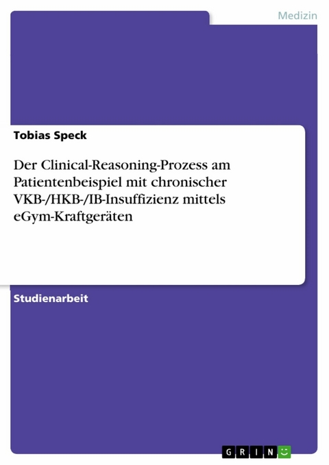 Der Clinical-Reasoning-Prozess am Patientenbeispiel mit chronischer VKB-/HKB-/IB-Insuffizienz mittels eGym-Kraftger&auml;ten - Tobias Speck