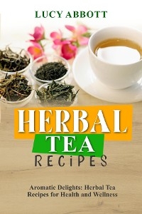 HERBAL  TEA  RECIPES: Aromatic Delights