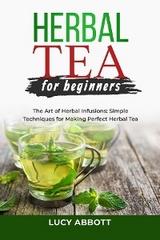 HERBAL  TEA FOR  BEGINNERS: The Art of Herbal Infusions - Lucy Abbott