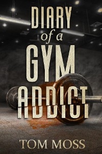 Diary of a Gym Addict - Tom Moss