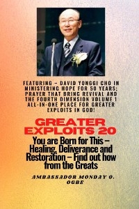 Greater Exploits - 20  Featuring - David Yonggi Cho In Ministering Hope for 50 Years;.. - David Yonggi Cho, Ambassador Monday O. Ogbe