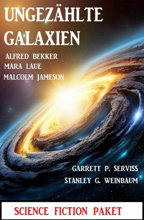 Ungez&auml;hlte Galaxien: Science Fiction Paket -  Alfred Bekker,  Mara Laue,  Malcolm Jameson,  Stanley G. Weinbaum,  Garrett P. Serviss