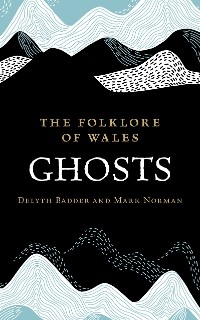 The Folklore of Wales: Ghosts - Delyth Badder, Mark Norman