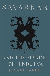 Savarkar and the Making of Hindutva - Janaki Bakhle
