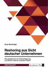Reshoring aus Sicht deutscher Unternehmen. Wie gestaltet sich die R&uuml;ckverlagerung und welche Faktoren erleichtern diese? -  Anja Bahlinger