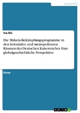 Die Malaria-Bek&auml;mpfungsprogramme in den kolonialen und metropolitanen R&auml;umen des Deutschen Kaiserreiches. Eine globalgeschichtliche Perspektive - Iva Ilic
