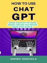 How To Use Chatgpt: Using Chatgpt To Make Money Online Has Never Been This Simple - Moses Omojola