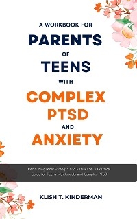 A Workbook for Parents of Teens with Complex PTSD and Anxiety