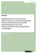 M&ouml;glichkeiten der Pr&auml;vention von Rechtsextremismus in Unterrichtsf&auml;chern. Welches Potential hat das Fach LER Hinwendungsprozessen zum Rechtsextremismus unter Jugendlichen vorzubeugen?