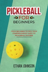 PICKLEBALL FOR BEGINNERS: From Beginner to Pro - Ethan Johnson