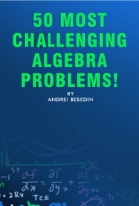 50 Most Challenging Algebra Problems! - Andrei Besedin