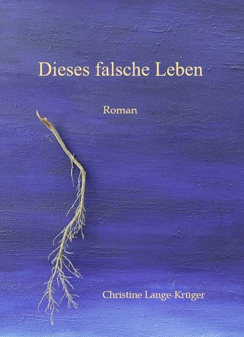 Dieses falsche Leben -  Christine Lange-Kr&uuml;ger