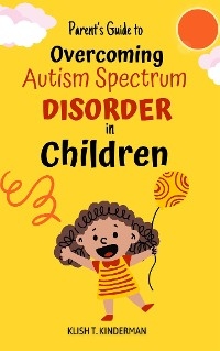 Parent&rsquo;s Guide to Overcoming Autism Spectrum Disorder in Children - Klish T. Kinderman
