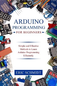 ARDUINO PROGRAMMING FOR BEGINNERS - Eric Schmidt