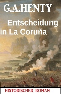 Entscheidung in La Coruña: Historischer Roman - G. A. Henty