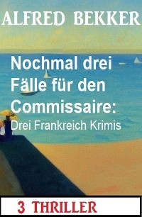 Nochmal drei F&auml;lle f&uuml;r den Commissaire: Drei Frankreich Krimis -  Alfred Bekker