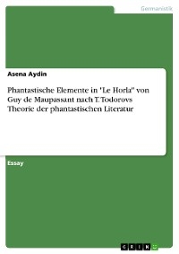 Phantastische Elemente in "Le Horla" von Guy de Maupassant nach T. Todorovs Theorie der phantastischen Literatur - Asena Aydin
