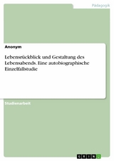 Lebensr&uuml;ckblick und Gestaltung des Lebensabends. Eine autobiographische Einzelfallstudie