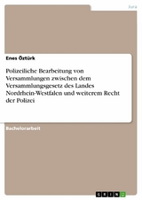 Polizeiliche Bearbeitung von Versammlungen zwischen dem Versammlungsgesetz des Landes Nordrhein-Westfalen und weiterem Recht der Polizei - Enes &Ouml;zt&uuml;rk