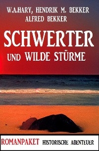 Schwerter und wilde St&uuml;rme: Romanpaket Historische Abenteuer -  Alfred Bekker,  W. A. Hary,  Hendrik M. Bekker