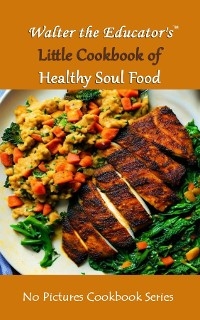 Walter the Educator's Little Cookbook of Healthy Soul Food -  Walter the Educator